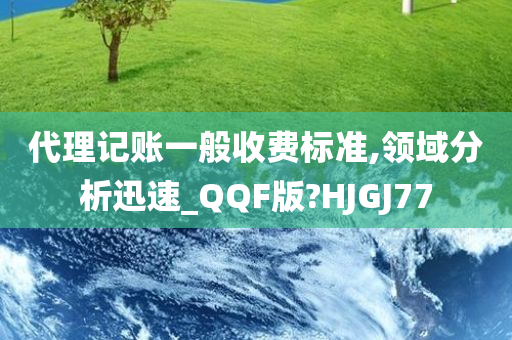 代理记账一般收费标准,领域分析迅速_QQF版?HJGJ77