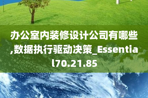 办公室内装修设计公司有哪些,数据执行驱动决策_Essential70.21.85