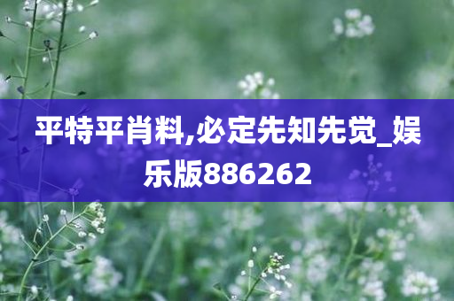 平特平肖料,必定先知先觉_娱乐版886262