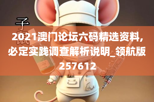 2021澳门论坛六码精选资料,必定实践调查解析说明_领航版257612