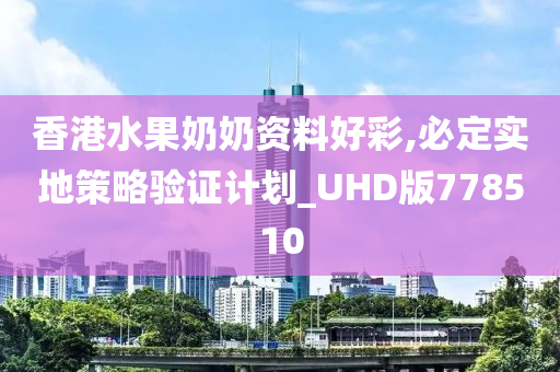 香港水果奶奶资料好彩,必定实地策略验证计划_UHD版778510