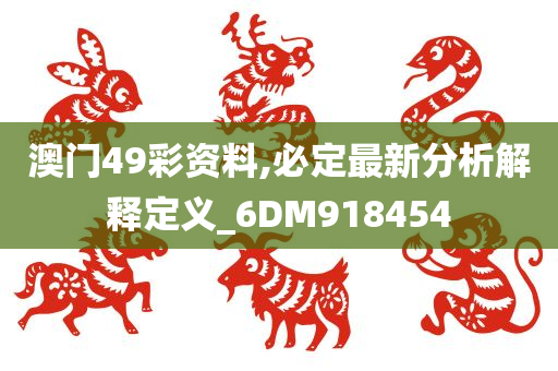 澳门49彩资料,必定最新分析解释定义_6DM918454