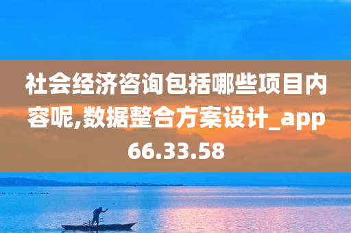 社会经济咨询包括哪些项目内容呢,数据整合方案设计_app66.33.58