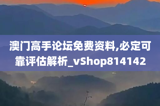 澳门高手论坛免费资料,必定可靠评估解析_vShop814142