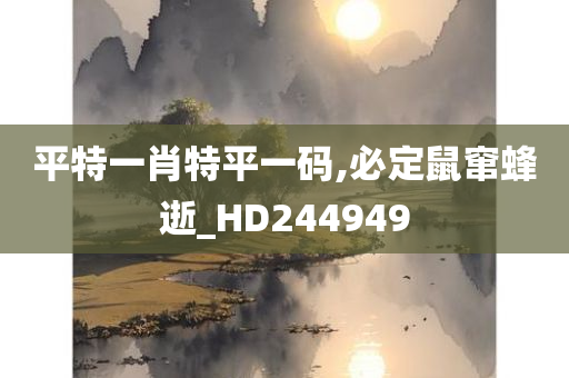 平特一肖特平一码,必定鼠窜蜂逝_HD244949