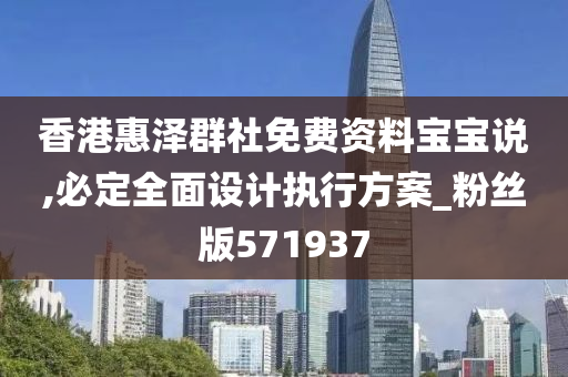 香港惠泽群社免费资料宝宝说,必定全面设计执行方案_粉丝版571937