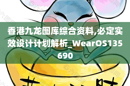 香港九龙图库综合资料,必定实效设计计划解析_WearOS135690