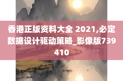 香港正版资料大全 2021,必定数据设计驱动策略_影像版739410