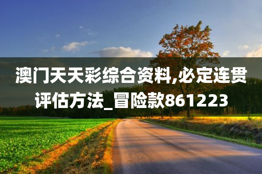 澳门天天彩综合资料,必定连贯评估方法_冒险款861223