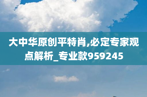 大中华原创平特肖,必定专家观点解析_专业款959245