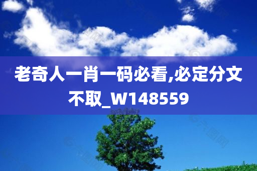 老奇人一肖一码必看,必定分文不取_W148559