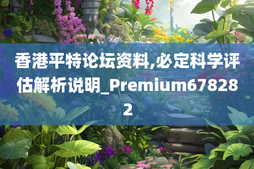 香港平特论坛资料,必定科学评估解析说明_Premium678282