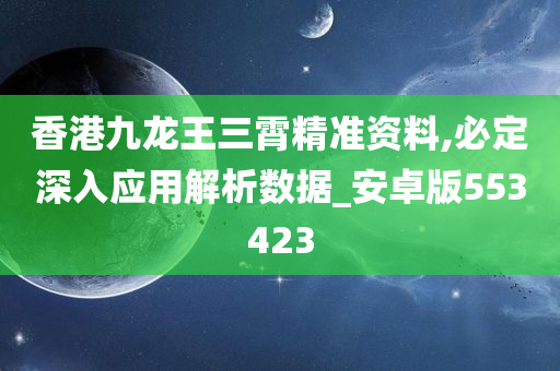 香港九龙王三霄精准资料,必定深入应用解析数据_安卓版553423