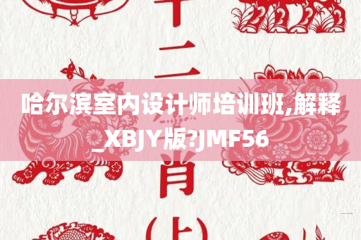 哈尔滨室内设计师培训班,解释_XBJY版?JMF56