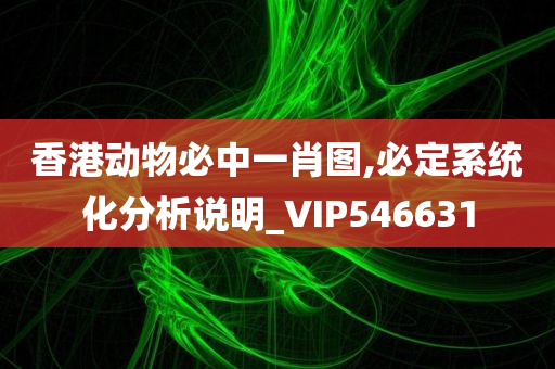 香港动物必中一肖图,必定系统化分析说明_VIP546631