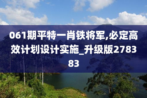 061期平特一肖铁将军,必定高效计划设计实施_升级版278383