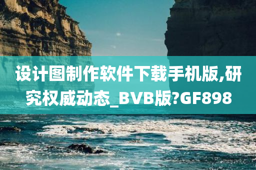 设计图制作软件下载手机版,研究权威动态_BVB版?GF898