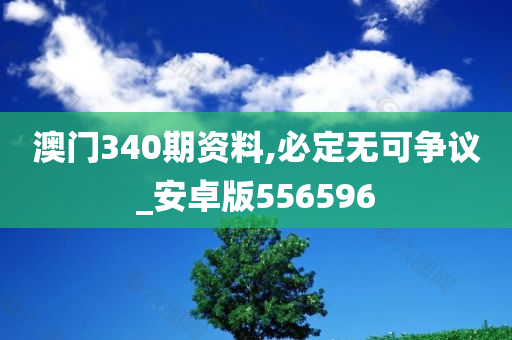 澳门340期资料,必定无可争议_安卓版556596