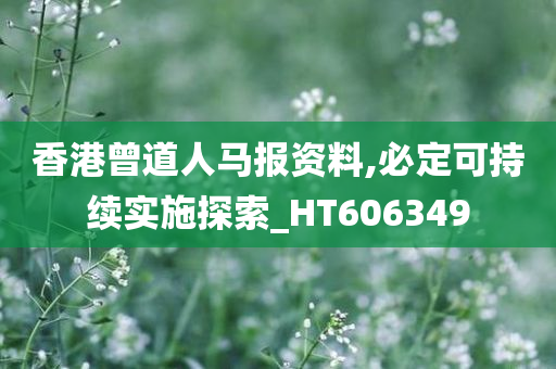 香港曾道人马报资料,必定可持续实施探索_HT606349