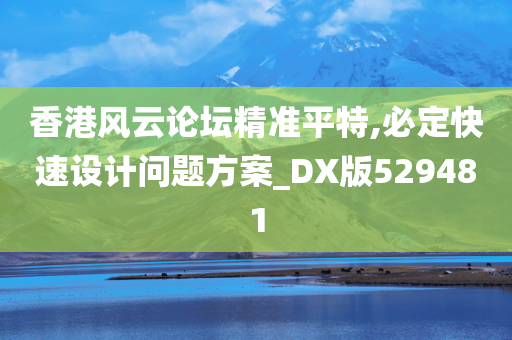 香港风云论坛精准平特,必定快速设计问题方案_DX版529481