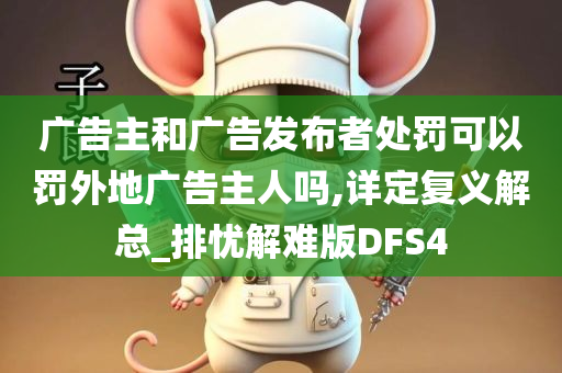 广告主和广告发布者处罚可以罚外地广告主人吗,详定复义解总_排忧解难版DFS4