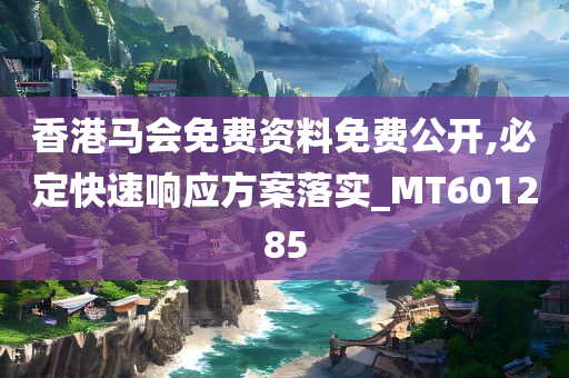 香港马会免费资料免费公开,必定快速响应方案落实_MT601285