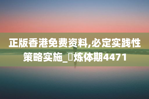 正版香港免费资料,必定实践性策略实施_‌炼体期4471