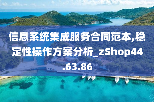 信息系统集成服务合同范本,稳定性操作方案分析_zShop44.63.86