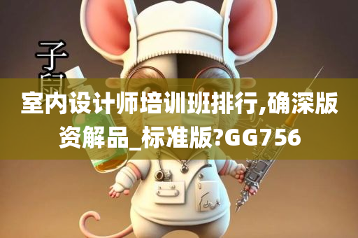 室内设计师培训班排行,确深版资解品_标准版?GG756