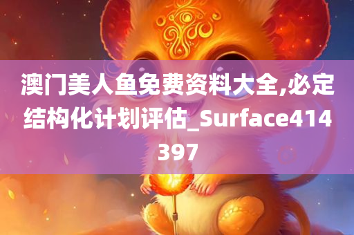 澳门美人鱼免费资料大全,必定结构化计划评估_Surface414397