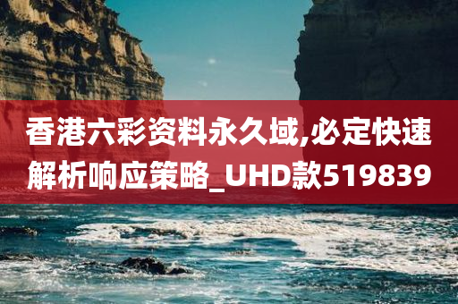 香港六彩资料永久域,必定快速解析响应策略_UHD款519839