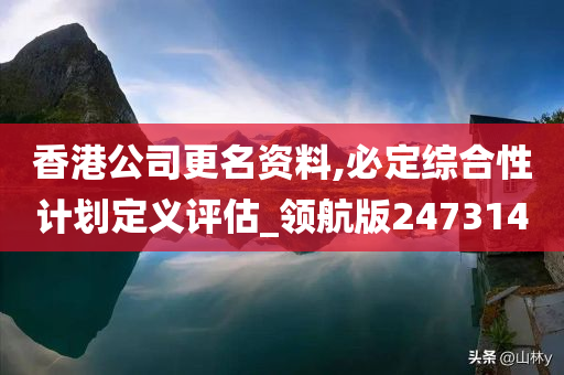 香港公司更名资料,必定综合性计划定义评估_领航版247314