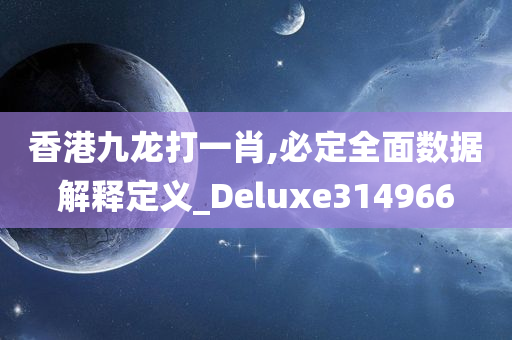 香港九龙打一肖,必定全面数据解释定义_Deluxe314966