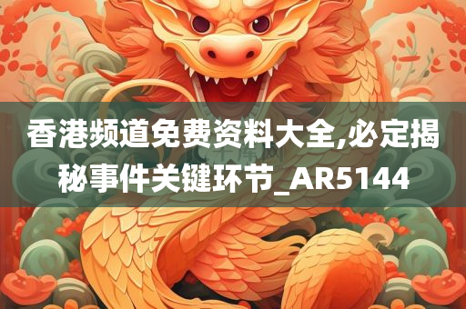 香港频道免费资料大全,必定揭秘事件关键环节_AR5144