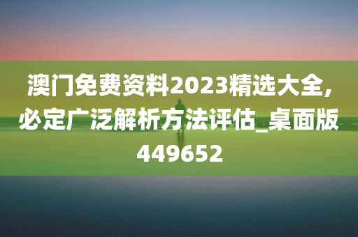 澳门免费资料2023精选大全,必定广泛解析方法评估_桌面版449652