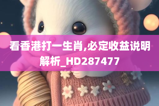 看香港打一生肖,必定收益说明解析_HD287477