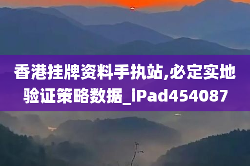 香港挂牌资料手执站,必定实地验证策略数据_iPad454087