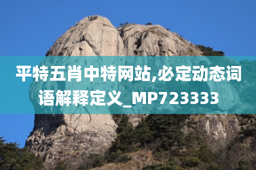 平特五肖中特网站,必定动态词语解释定义_MP723333