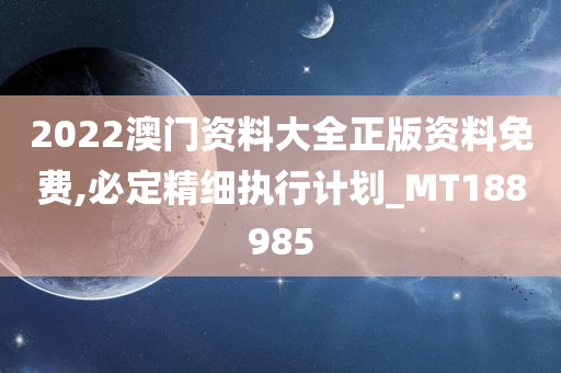 2022澳门资料大全正版资料免费,必定精细执行计划_MT188985