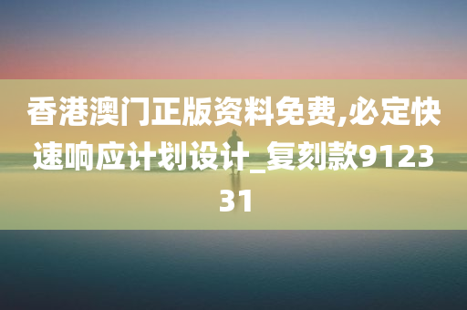 香港澳门正版资料免费,必定快速响应计划设计_复刻款912331