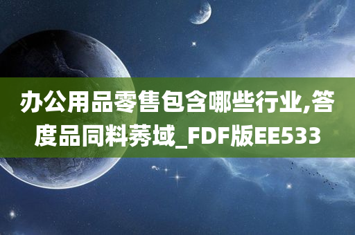 办公用品零售包含哪些行业,答度品同料莠域_FDF版EE533