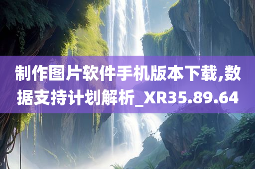 制作图片软件手机版本下载,数据支持计划解析_XR35.89.64