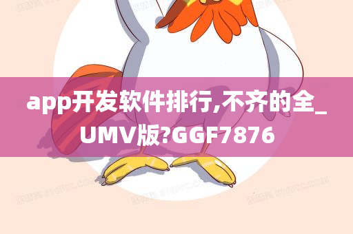 app开发软件排行,不齐的全_UMV版?GGF7876