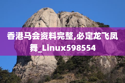 香港马会资料完整,必定龙飞凤舞_Linux598554