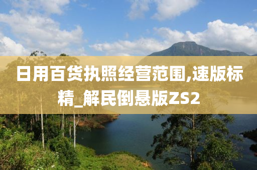 日用百货执照经营范围,速版标精_解民倒悬版ZS2