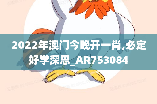 2022年澳门今晚开一肖,必定好学深思_AR753084