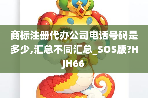 商标注册代办公司电话号码是多少,汇总不同汇总_SOS版?HJH66