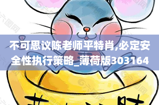 不可思议陈老师平特肖,必定安全性执行策略_薄荷版303164