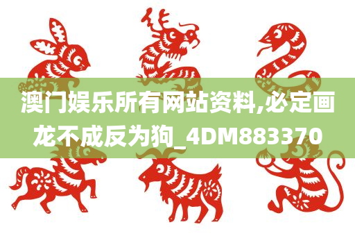 澳门娱乐所有网站资料,必定画龙不成反为狗_4DM883370