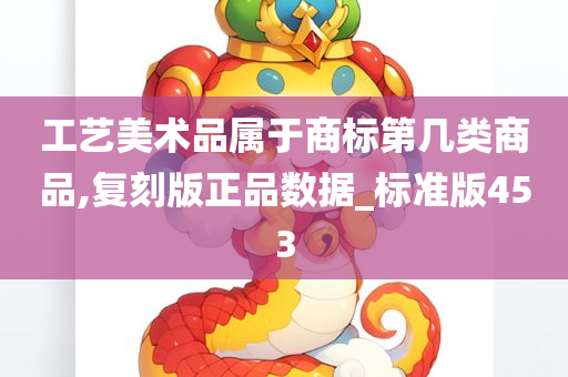 工艺美术品属于商标第几类商品,复刻版正品数据_标准版453